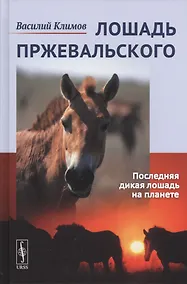 Купить Лошадь Пржевальского: Последняя дикая лошадь на планете / № 68, № 26. Изд. 2, перераб. и сущ. доп. — Фото №1
