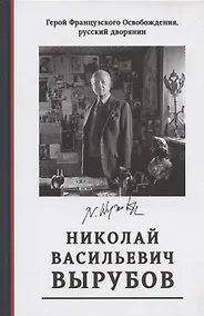 Купить Герой Французского Освобождения, русский дворянин Николай Васильевич Вырубов. Источники и исследования. Коллективная монография — Фото №1