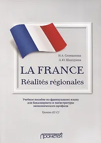Купить La France. Realites regionales. Учебное пособие по французскому языку для бакалавриата и магистратуры экономического профиля. Уровень В2–C1 — Фото №1
