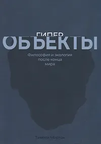 Купить Гиперобъекты. Философия и экология после конца мира — Фото №1