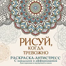 Купить Рисуй, когда тревожно. Раскраска-антистресс с мандалами и аффирмациями. Для гармонии и внутреннего покоя — Фото №1