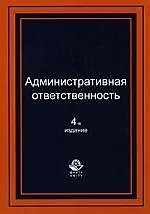 Купить Административная ответственность: Учебное пособие для студентов вузов, обучающихся по специальности "Юриспруденция". 4-е изд., перер. и доп. — Фото №1