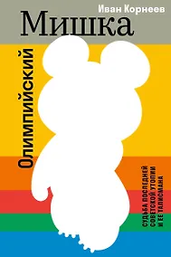 Купить Олимпийский Мишка. Судьба последней советской утопии и ее талисмана — Фото №1
