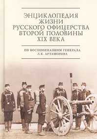 Купить Энциклопедия жизни русского офицерства второй половины XIX века (по воспоминаниям генерала Л. К. Артамонова) — Фото №1