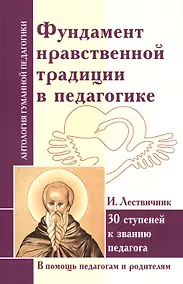 Купить Фундамент нравственной традиции в педагогике. 30 ступеней к званию педагога (по трудам И. Лествичника и Отцов Церкви) — Фото №1