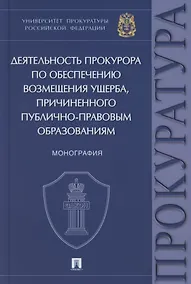 Купить Деятельность прокурора по обеспечению возмещения ущерба, причиненного публично-правовым образованиям. Монография — Фото №1