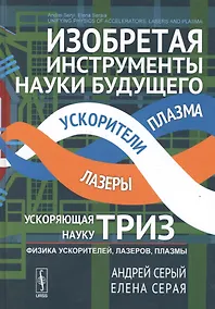 Купить Изобретая инструменты науки будущего: ускоряющая науку ТРИЗ: Физика ускорителей, лазеров, плазмы. Пе — Фото №1