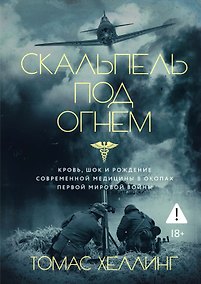 Купить Скальпель под огнем: Кровь, шок и рождение современной медицины в окопах Первой мировой войны — Фото №1