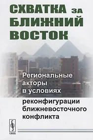 Купить Схватка за Ближний Восток: Региональные акторы в условиях реконфигурации ближневосточного конфликта — Фото №1