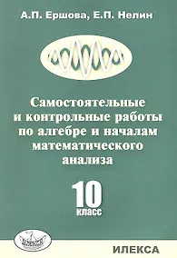 Купить Самостоятельные и контрольные работы по алгебре и началам математического анализа. 10 класс — Фото №1