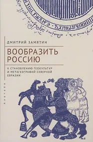 Купить Вообразить Россию: к становлению геокультур и метагеографий Северной Евразии — Фото №1