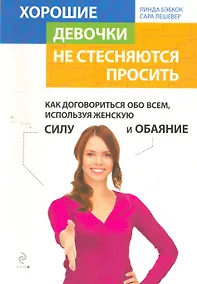 Купить Хорошие девочки не стесняются просить. Как договориться обо всем, используя женскую силу и обаяние / пер. с англ. — Фото №1