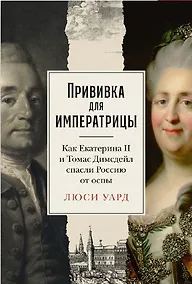 Купить Прививка для императрицы. Как Екатерина II и Томас Димсдейл спасли Россию от оспы — Фото №1
