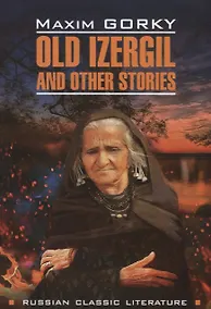 Купить Старуха Изергиль и другие рассказы: книга для чтения на английском языке — Фото №1
