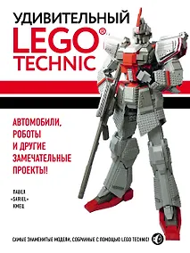 Купить Удивительный LEGO Technic: Автомобили, роботы и другие замечательные проекты! — Фото №1