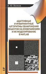 Купить Адаптивные и инвариантные алгоритмы обнаружения объектов на изображениях и их моделирование в Matlab: Учебное пособие.- 2-е изд., доп. — Фото №1