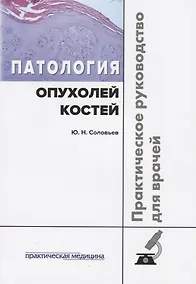 Купить Патология опухолей костей Практическое руководство для врачей (м) Соловьев — Фото №1