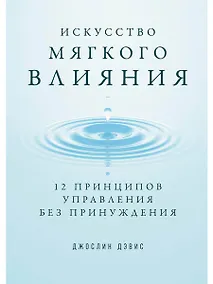Купить Искусство мягкого влияния: 12 принципов управления без принуждения — Фото №1