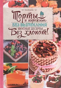 Купить Торты и пирожные без выпекания. Вкусные десерты без хлопот! — Фото №1