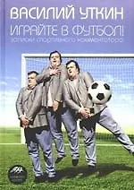 Купить Играйте в футбол! Записки спортивного комментатора — Фото №1