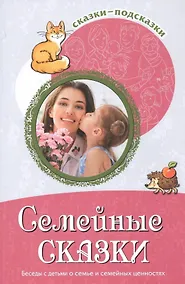 Купить Семейные сказки. Беседы с детьми о семье и семейных ценностях — Фото №1