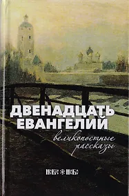 Купить Двенадцать Евангелий. Великопостные рассказы — Фото №1