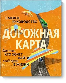 Купить Дорожная карта. Смелое руководство для тех, кто хочет найти свой путь в жизни — Фото №1