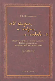 Купить "И жизнь, и слезы, и любовь..." Происхождение, значение, судьба 1500 крылатых слов и выражений русского языка / Шулежкова С. (Флинта) — Фото №1