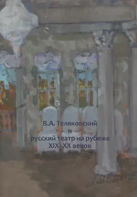 Купить В.А. Теляковский и русский театр на рубеже XIX-XX веков. Сборник материалов международной научно-практической конференции, посвященной 155-летию последнего директора Императорских театров В.А. Теляковского (1860-1924) — Фото №1