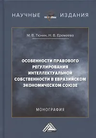 Купить Особенности правового регулирования интеллектуальной собственности в Евразийском экономическом союзе: Монография, 3-е издание, переработанное и дополненное — Фото №1