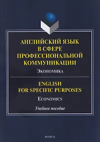 Купить Английский язык в сфере профессиональной коммуникации: Экономика / English for Specific Purposes: Economics. Учебное пособие — Фото №1