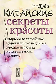 Купить Китайские секреты красоты: Старинные китайские эффективные рецепты омолаживающих косметических средс — Фото №1