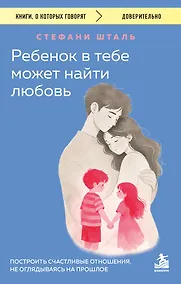 Купить Ребенок в тебе может найти любовь. Построить счастливые отношения, не оглядываясь на прошлое — Фото №1