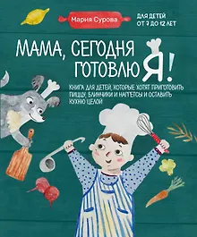 Купить Мама, сегодня готовлю я! Книга для детей, которые хотят приготовить пиццу, блинчики и наггетсы и оставить кухню целой. — Фото №1