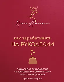 Купить Как зарабатывать на рукоделии. Пошаговое руководство по превращению любимого хобби в источник дохода — Фото №1