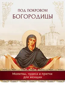 Купить Под покровом Богородицы. Молитвы, чудеса и притчи для женщин — Фото №1