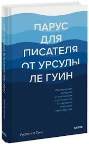 Купить Парус для писателя от Урсулы Ле Гуин. Как управлять историей: от композиции до грамматики на примерах известных произведений — Фото №1