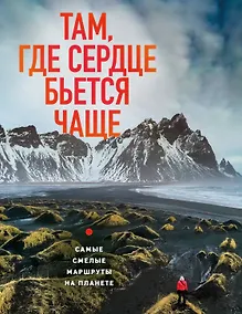 Купить Там, где сердце бьется чаще. Самые смелые маршруты на планете — Фото №1