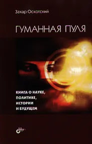 Купить Гуманная пуля. Книга о науке, политике, истории и будущем. — Фото №1