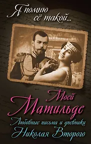Купить Моей Матильде. Любовные письма и дневники Николая Второго — Фото №1