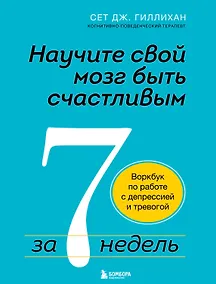 Купить Научите свой мозг быть счастливым за 7 недель: воркбук по работе с депрессией и тревогой — Фото №1