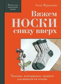 Купить Вяжем НОСКИ снизу вверх. Техники, конструкции, проекты для вязания на спицах — Фото №1