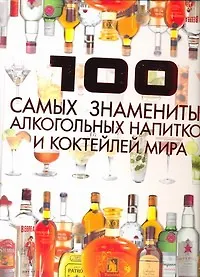 Купить 100 самых знаменитых алкогольных напитков и коктейлей мира — Фото №1