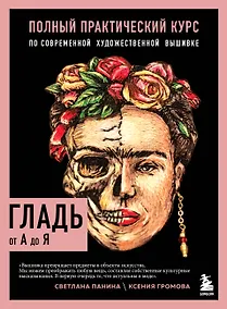 Купить ГЛАДЬ от А до Я. Полный практический курс по современной художественной вышивке (Фрида) — Фото №1