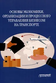 Купить Основы экономики, организации и процессного управления бизнесом на транспорте: Учебное пособие — Фото №1