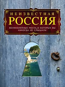Купить Неизвестная Россия: великолепные места, о которых вы никогда не слышали. 2-е изд., испр. и доп. — Фото №1