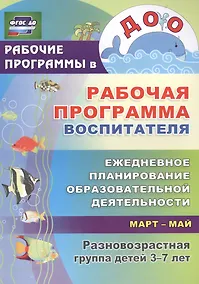 Купить Рабочая программа воспитателя: ежедневное планирование образовательной деятельности с детьми 3-7 лет в разновозрастной группе. Март-май. ФГОС ДО — Фото №1
