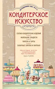 Купить Кондитерское искусство. Описание изделий и их приготовление. (По изд. 1866, 1912 гг.) — Фото №1