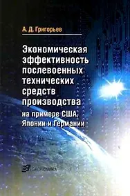 Купить Экономическая эффективность послевоенных технических средств производства на примере США, Японии и Германии (мягк). Григорьев А. (Экономика) — Фото №1