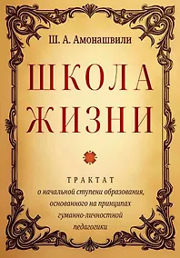 Купить Школа жизни. Трактат о начальной ступени образования, основанного на принципах гуманной педагогики — Фото №1